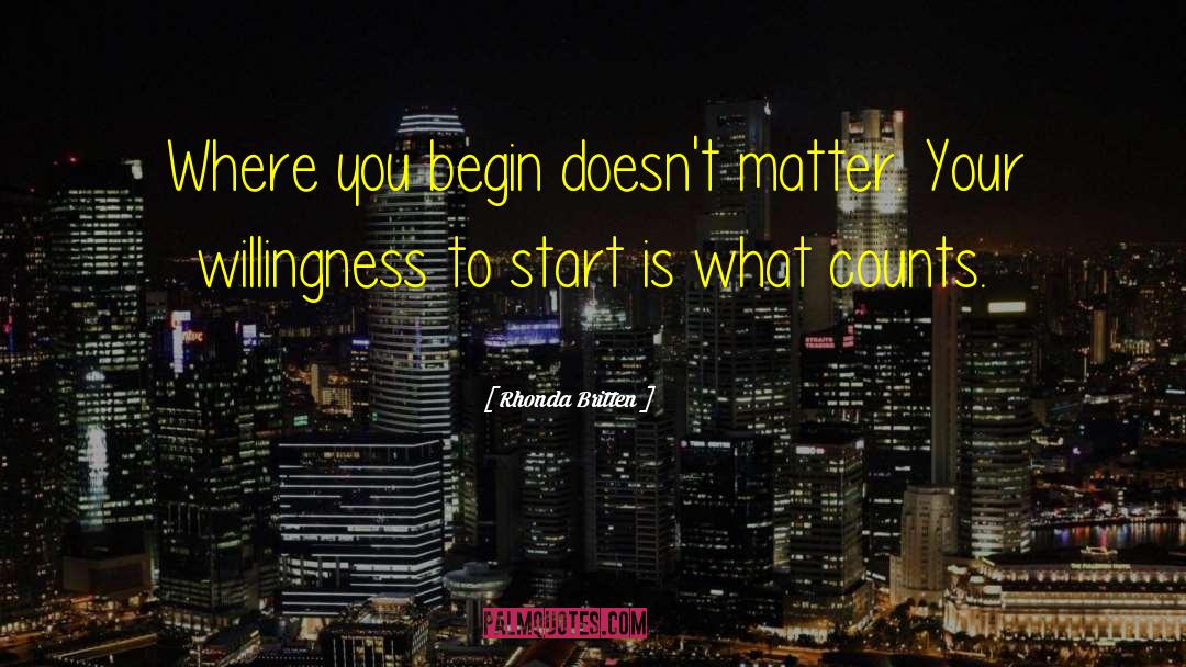 Rhonda Britten Quotes: Where you begin doesn't matter.