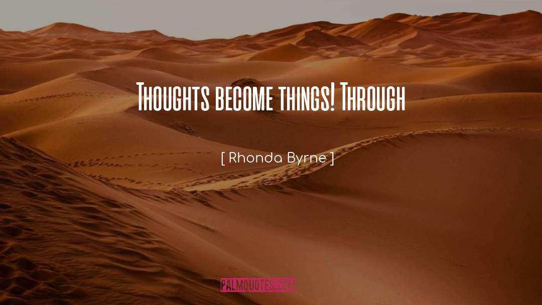 Rhonda Byrne Quotes: Thoughts become things! Through