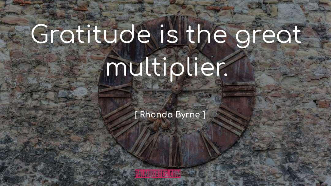 Rhonda Byrne Quotes: Gratitude is the great multiplier.