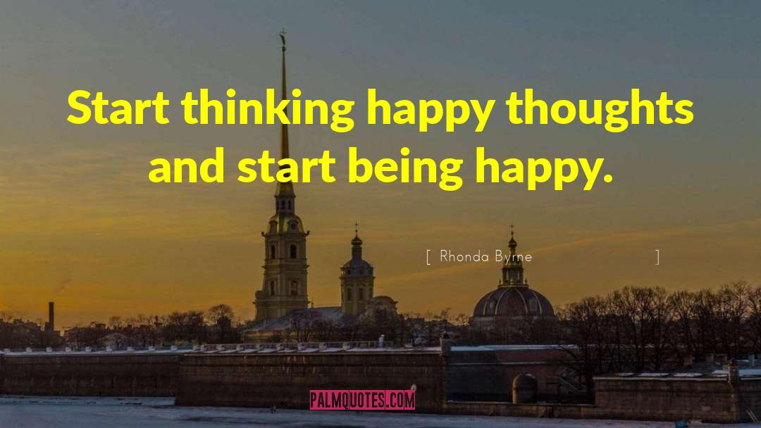 Rhonda Byrne Quotes: Start thinking happy thoughts and