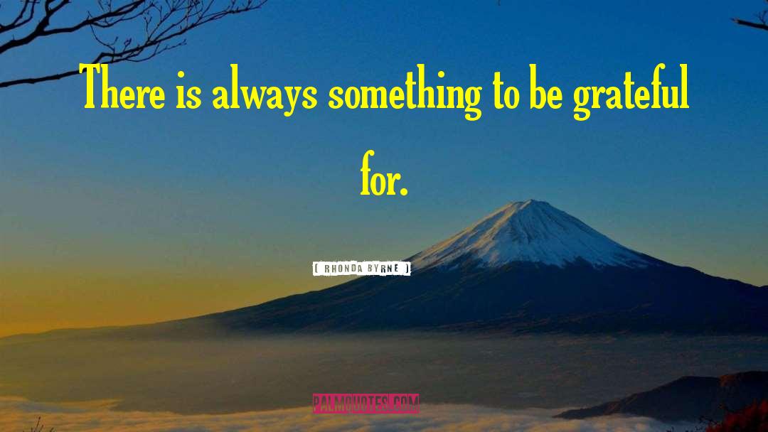 Rhonda Byrne Quotes: There is always something to