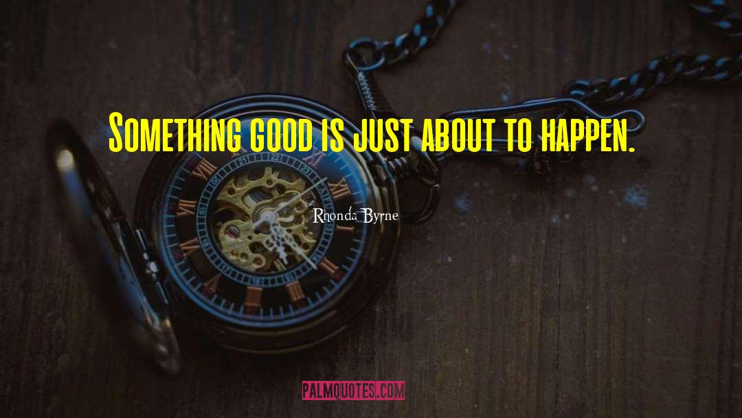 Rhonda Byrne Quotes: Something good is just about