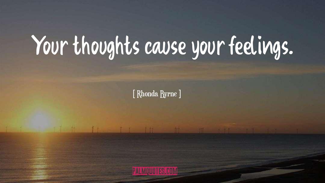 Rhonda Byrne Quotes: Your thoughts cause your feelings.