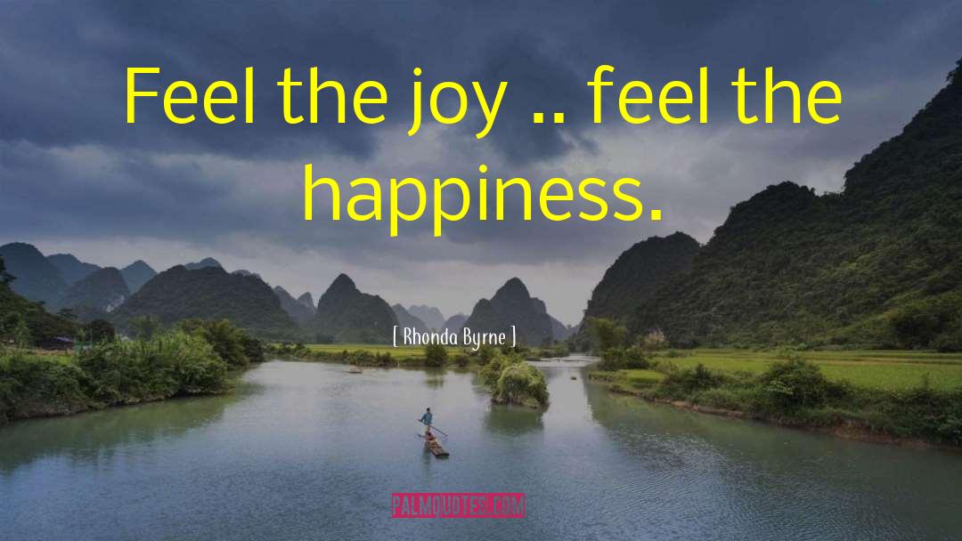 Rhonda Byrne Quotes: Feel the joy .. feel