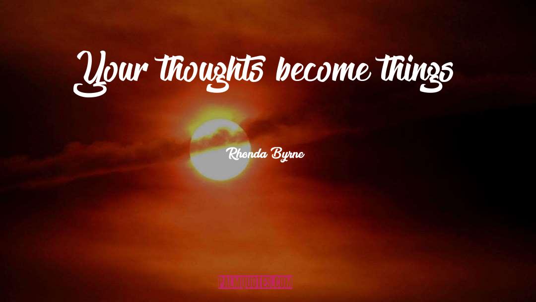 Rhonda Byrne Quotes: Your thoughts become things!<br />