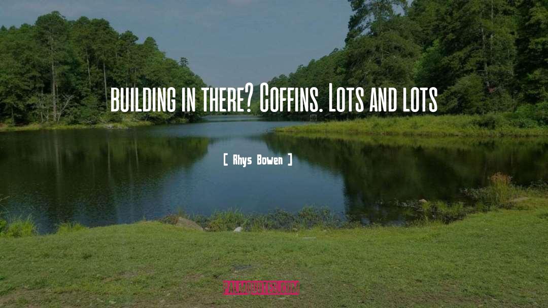Rhys Bowen Quotes: building in there? Coffins. Lots