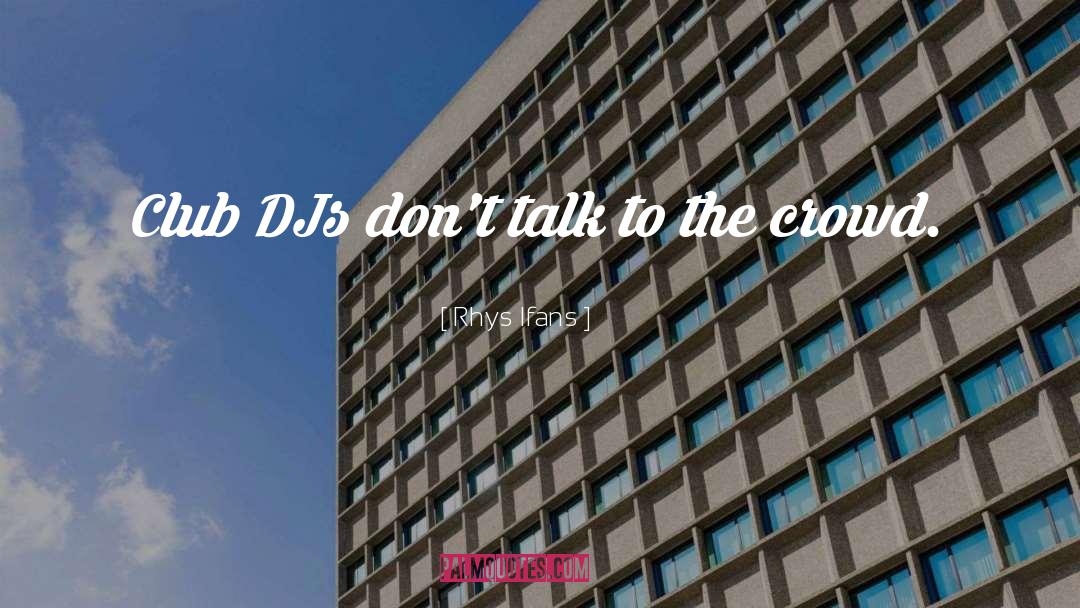 Rhys Ifans Quotes: Club DJs don't talk to