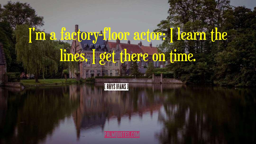 Rhys Ifans Quotes: I'm a factory-floor actor: I