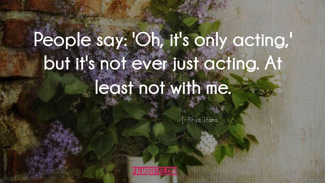 Rhys Ifans Quotes: People say: 'Oh, it's only