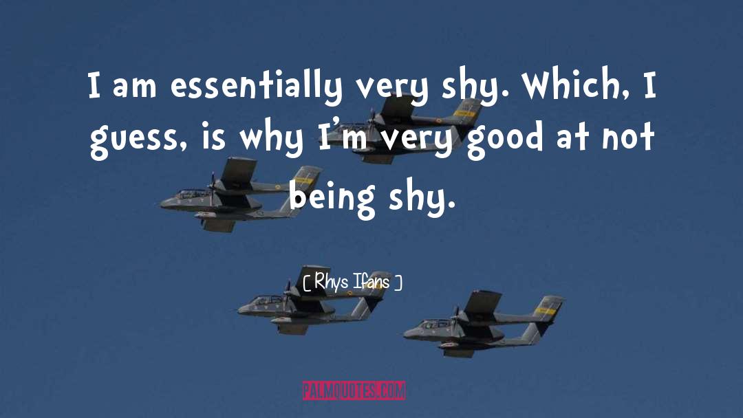 Rhys Ifans Quotes: I am essentially very shy.