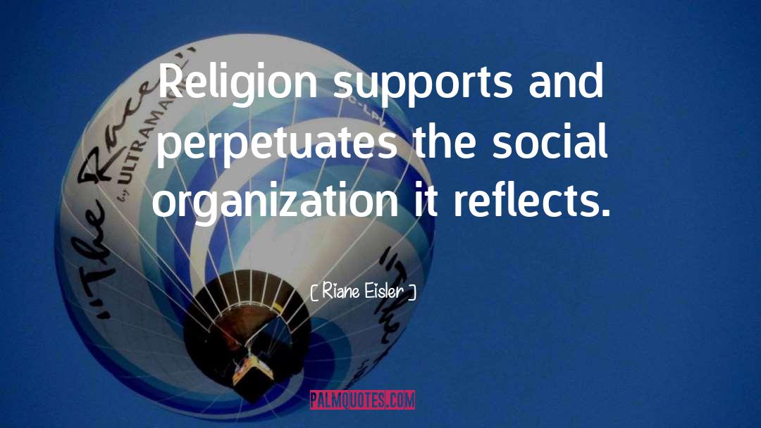 Riane Eisler Quotes: Religion supports and perpetuates the