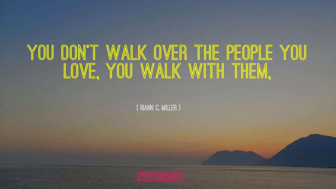Riann C. Miller Quotes: You don't walk over the