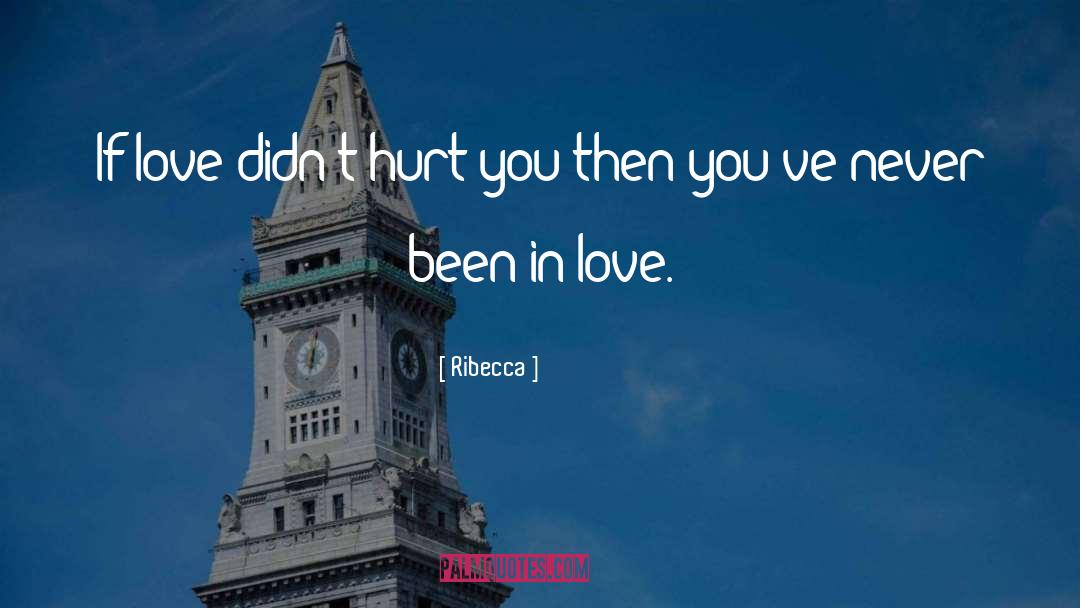 Ribecca Quotes: If love didn't hurt you