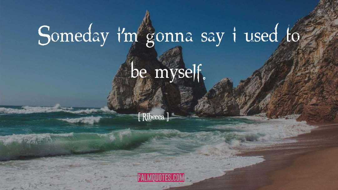 Ribecca Quotes: Someday i'm gonna say i