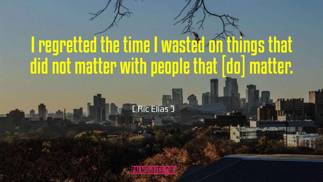 Ric Elias Quotes: I regretted the time I