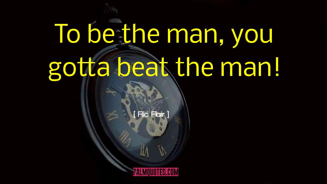 Ric Flair Quotes: To be the man, you