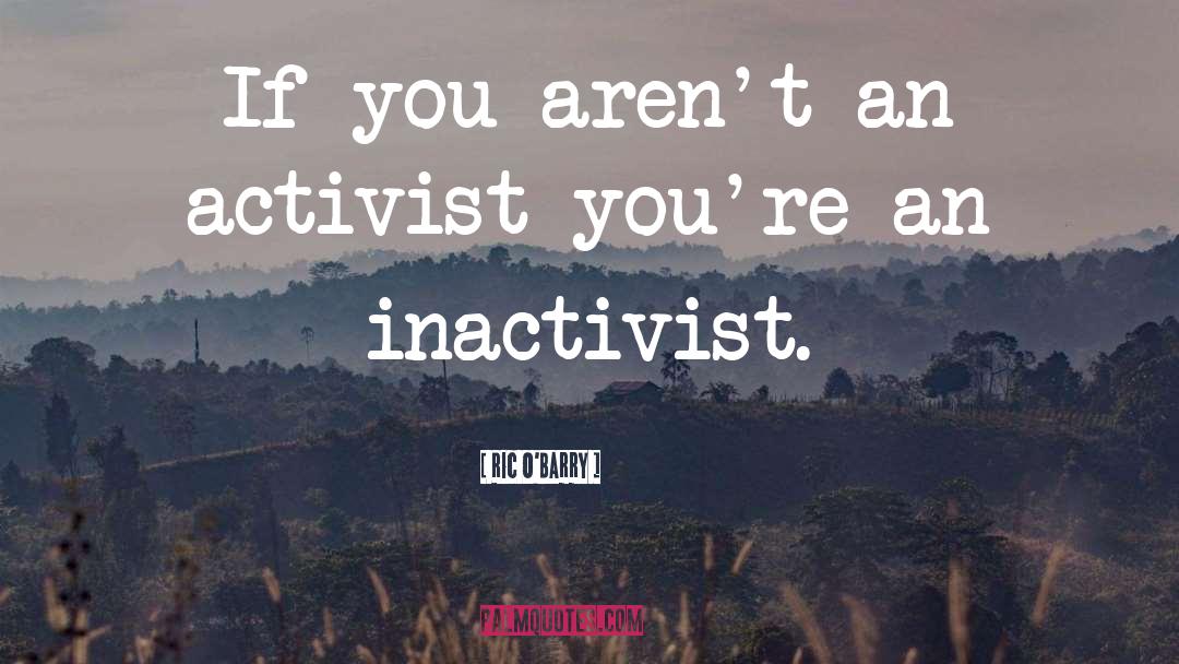 Ric O'Barry Quotes: If you aren't an activist