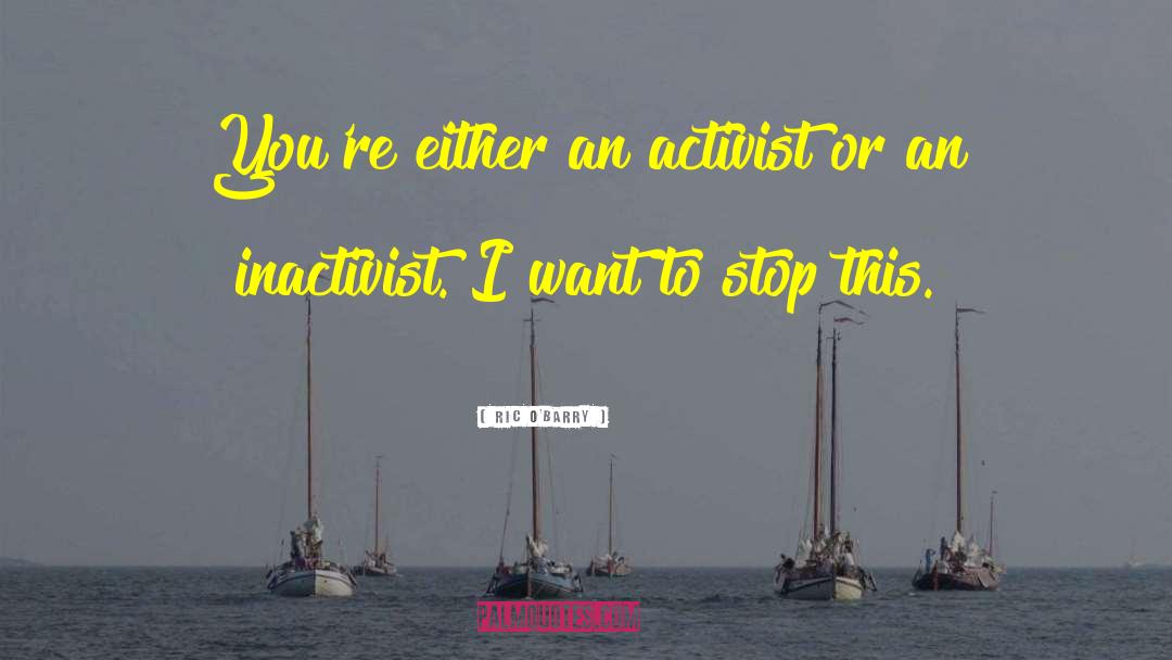 Ric O'Barry Quotes: You're either an activist or