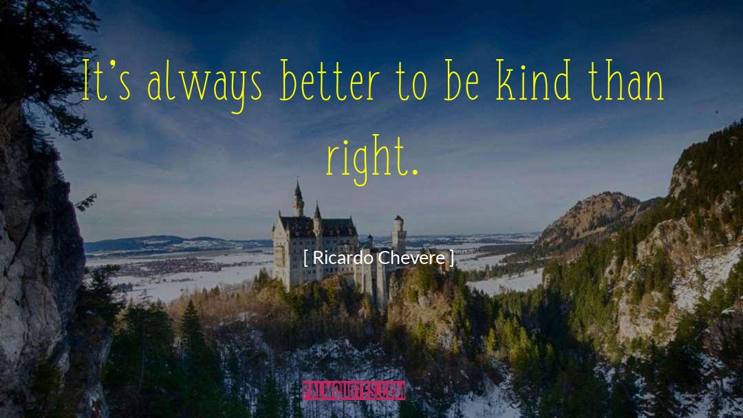 Ricardo Chevere Quotes: It's always better to be