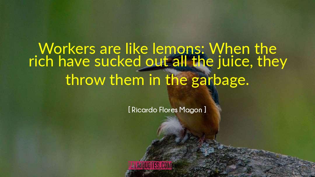 Ricardo Flores Magon Quotes: Workers are like lemons: When