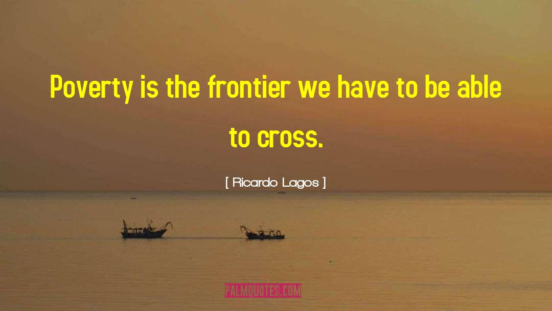 Ricardo Lagos Quotes: Poverty is the frontier we