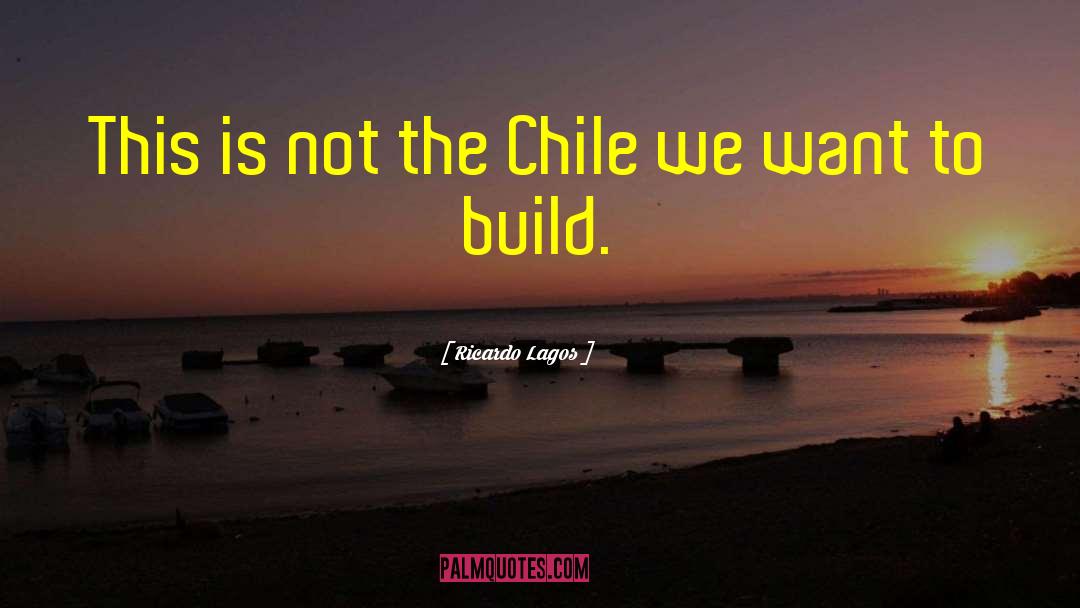 Ricardo Lagos Quotes: This is not the Chile