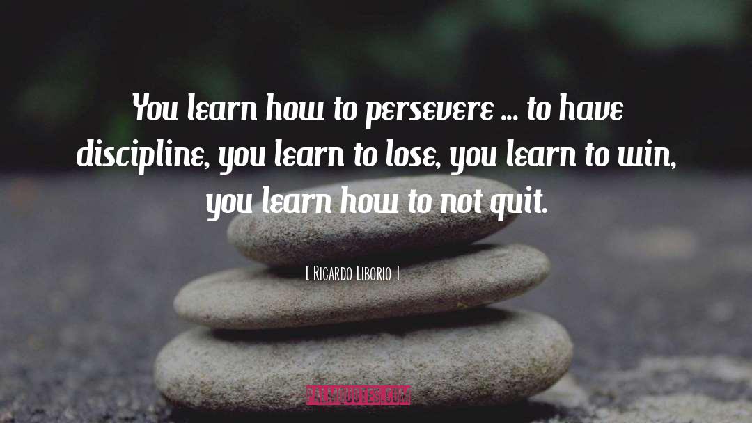 Ricardo Liborio Quotes: You learn how to persevere