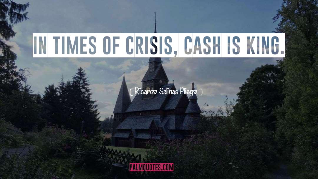 Ricardo Salinas Pliego Quotes: In times of crisis, cash