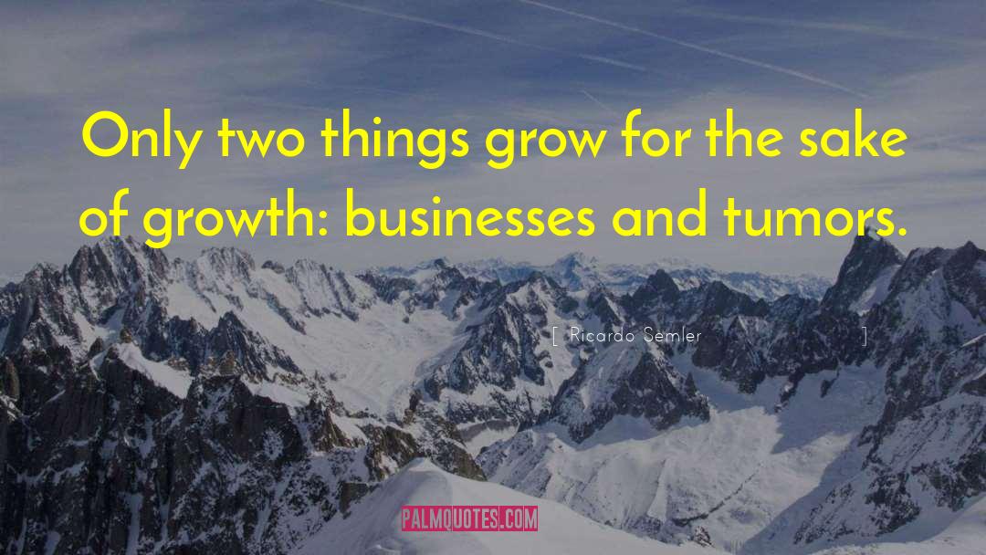 Ricardo Semler Quotes: Only two things grow for