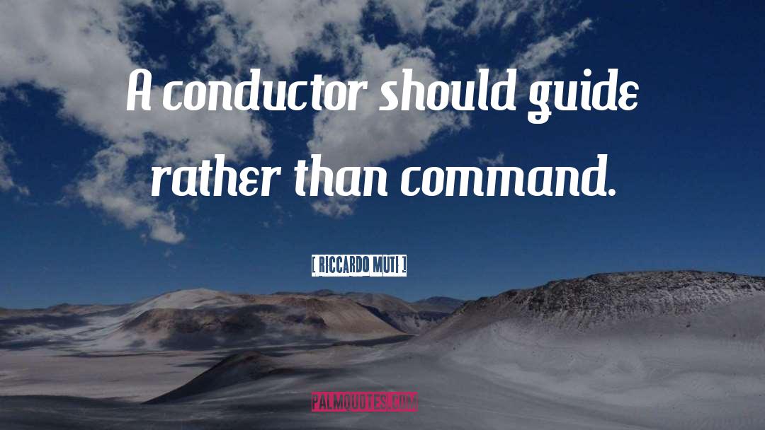 Riccardo Muti Quotes: A conductor should guide rather