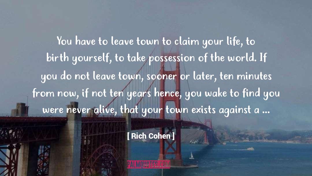 Rich Cohen Quotes: You have to leave town