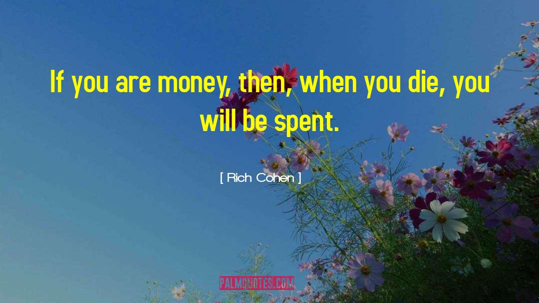 Rich Cohen Quotes: If you are money, then,