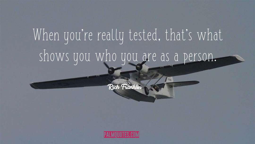 Rich Franklin Quotes: When you're really tested, that's