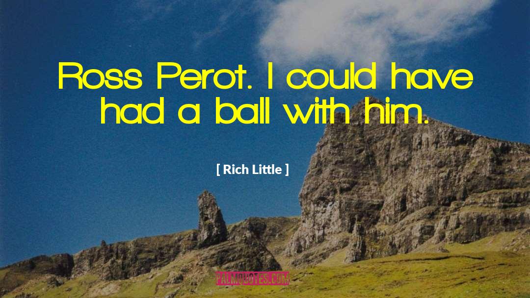 Rich Little Quotes: Ross Perot. I could have