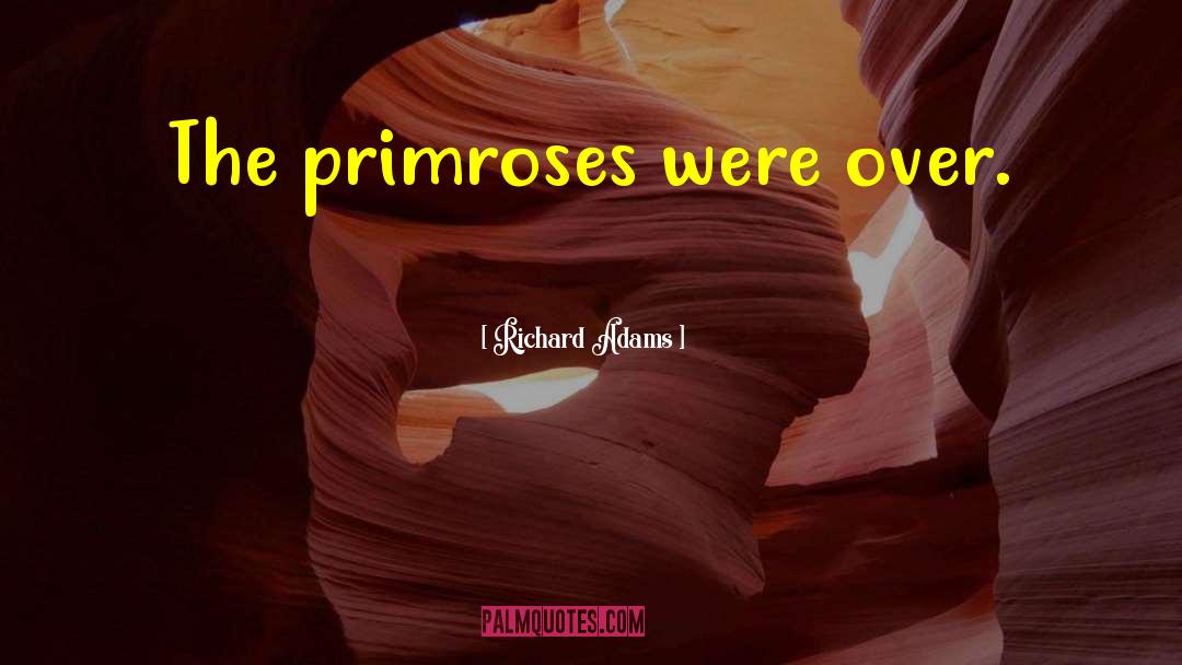 Richard Adams Quotes: The primroses were over.