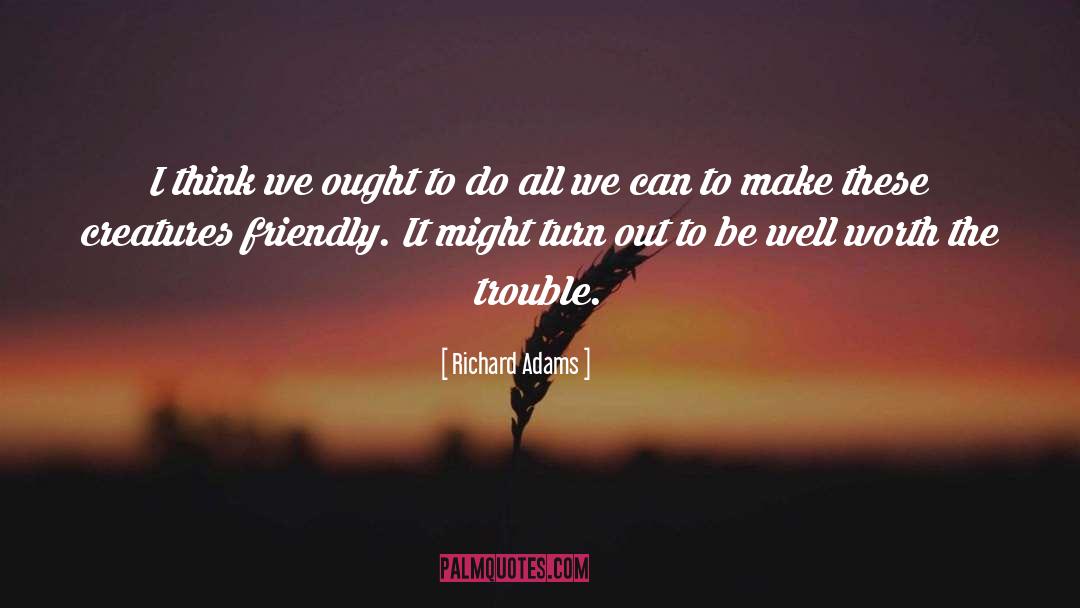 Richard Adams Quotes: I think we ought to