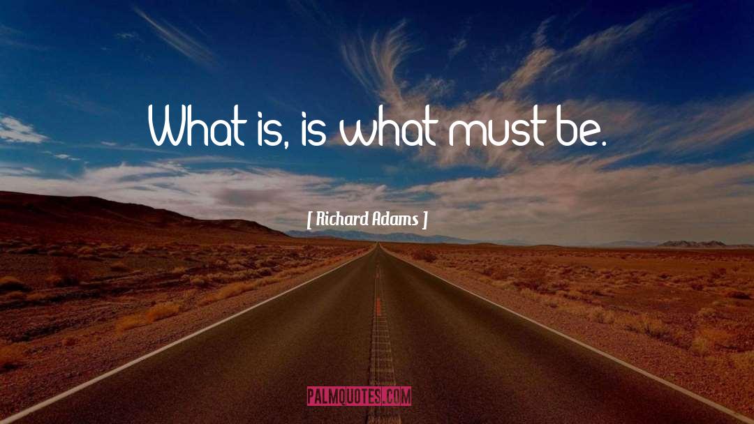 Richard Adams Quotes: What is, is what must