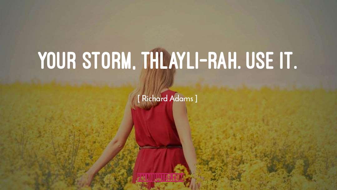 Richard Adams Quotes: Your storm, Thlayli-rah. Use it.