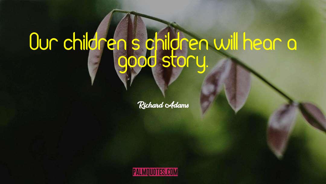 Richard Adams Quotes: Our children's children will hear