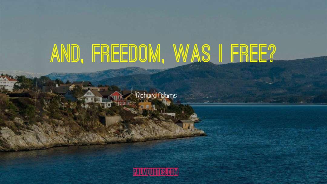 Richard Adams Quotes: And, Freedom, was I free?