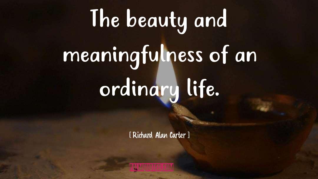 Richard Alan Carter Quotes: The beauty and meaningfulness of