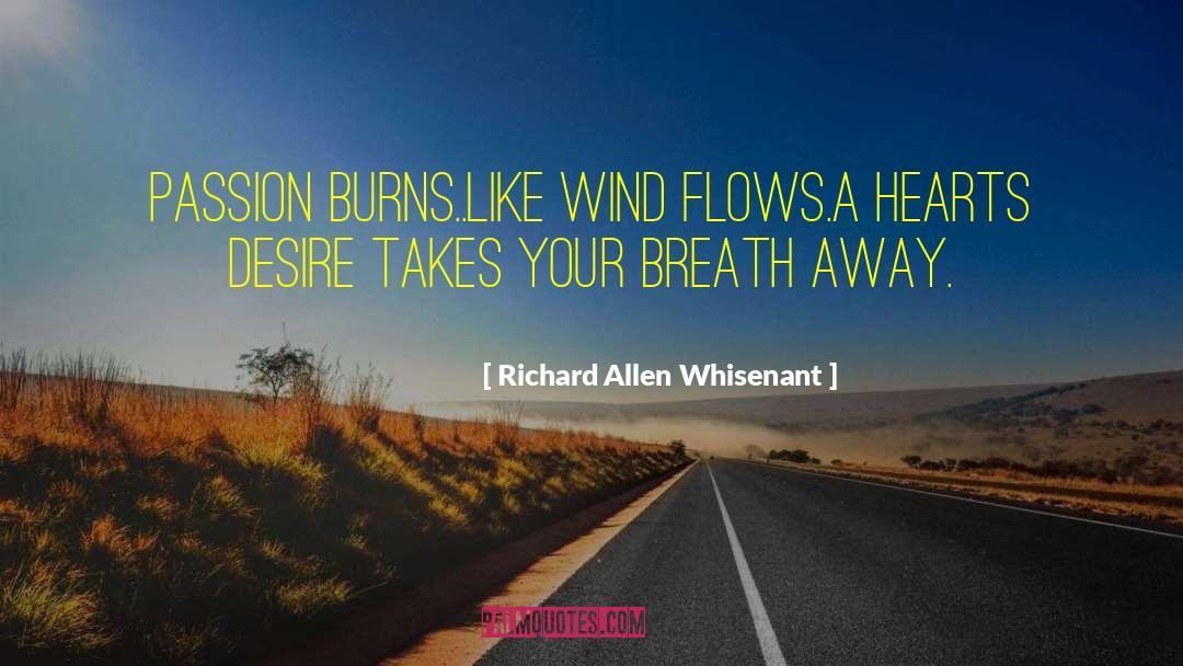 Richard Allen Whisenant Quotes: Passion burns..Like wind Flows.A hearts