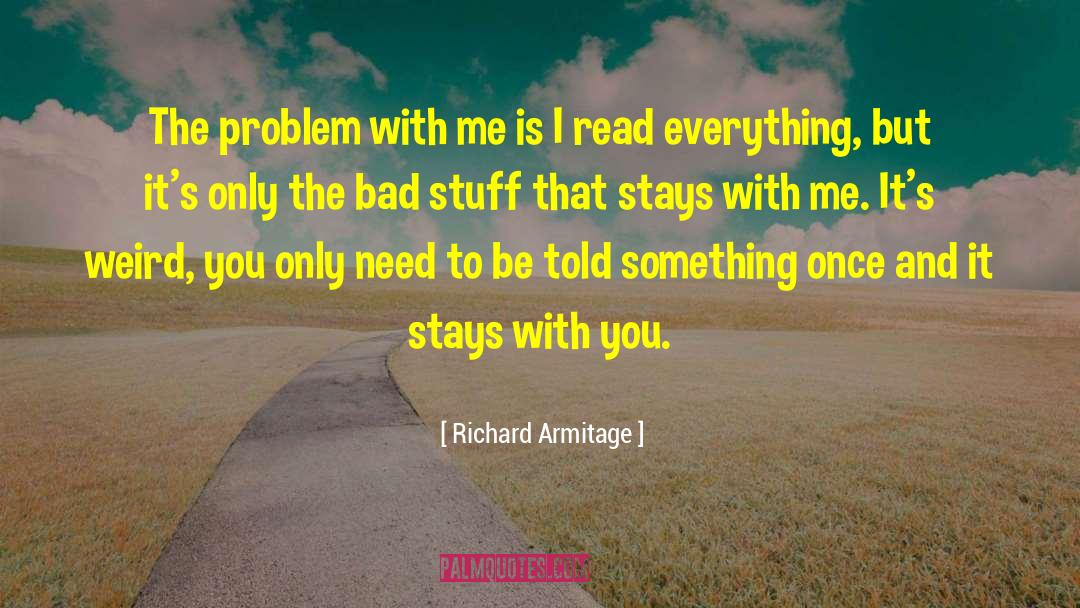Richard Armitage Quotes: The problem with me is