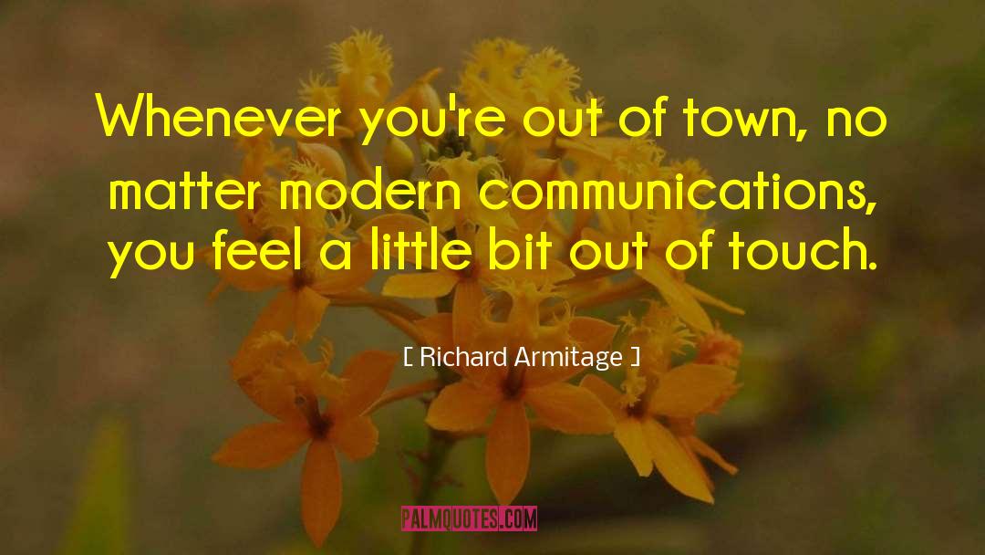 Richard Armitage Quotes: Whenever you're out of town,