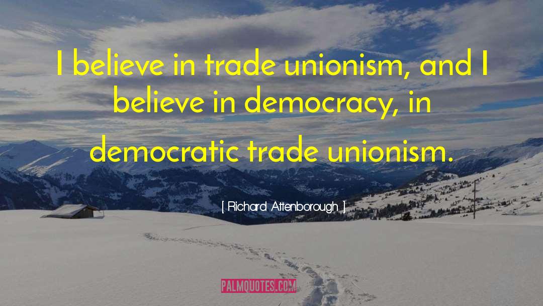 Richard Attenborough Quotes: I believe in trade unionism,