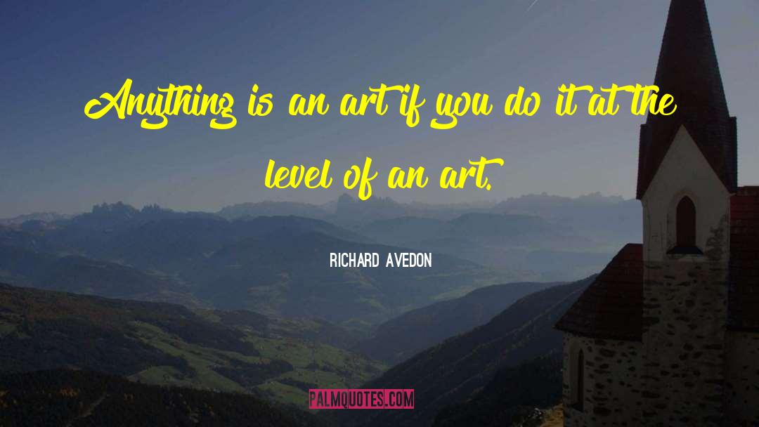 Richard Avedon Quotes: Anything is an art if