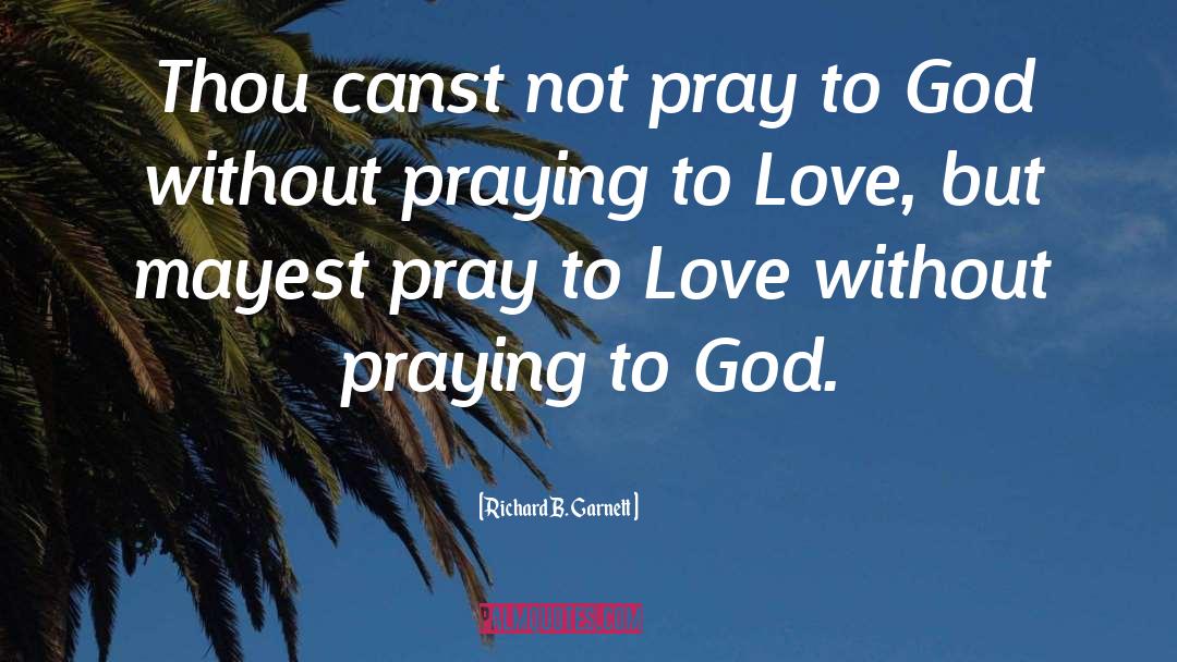 Richard B. Garnett Quotes: Thou canst not pray to