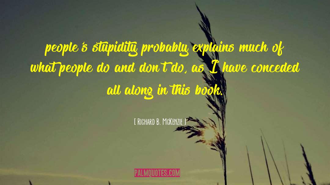Richard B. McKenzie Quotes: people's stupidity probably explains much