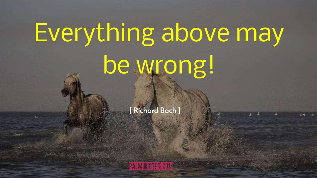 Richard Bach Quotes: Everything above may be wrong!