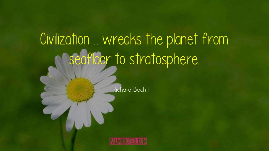 Richard Bach Quotes: Civilization ... wrecks the planet